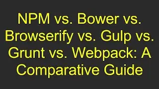 NPM vs. Bower vs. Browserify vs. Gulp vs. Grunt vs. Webpack: A Comparative Guide