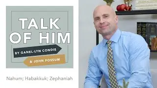 Talk of Him - EP 49 - Nahum; Habakkuk; Zephaniah