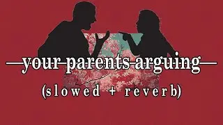 your parent's arguing (slowed + reverb)