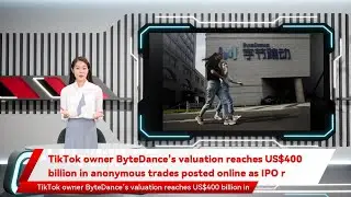 TikTok owner ByteDance&rsquo;s valuation reaches US$400 billion in anonymous trades posted online as IPO r