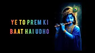 YE TO PREM KI BAAT HAI UDHO.. 
