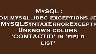 MySQL : com.mysql.jdbc.exceptions.jdbc4.MySQLSyntaxErrorException: Unknown column 'CONTACTID' in 'fi