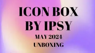 Icon Box by IPSY Box May 2024 $543 Value #ipsy #boxycharm #beautybox