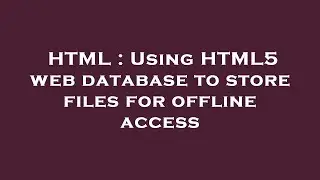 HTML : Using HTML5 web database to store files for offline access