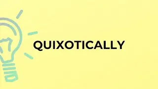 What is the meaning of the word QUIXOTICALLY?