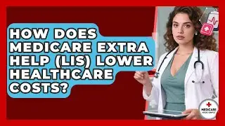 How Does Medicare Extra Help (LIS) Lower Healthcare Costs? - Medicare Made Simple Guide