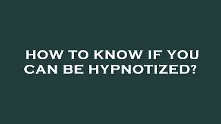 How to know if you can be hypnotized?