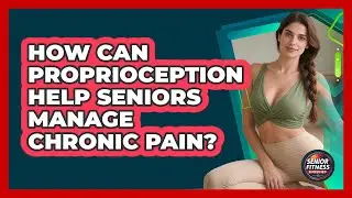 How Can Proprioception Help Seniors Manage Chronic Pain? - Senior Fitness Simplified