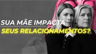 O RELACIONAMENTO COM A SUA MÃE MOLDOU TODOS SEUS RELACIONAMENTOS - Terapia Inteligente