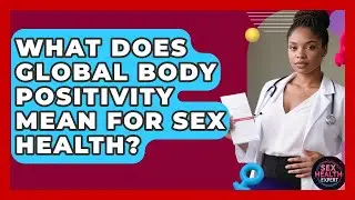 What Does Global Body Positivity Mean For Sex Health? - Sex Health Expert