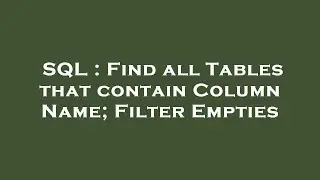 SQL : Find all Tables that contain Column Name; Filter Empties