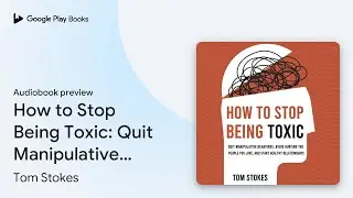 How to Stop Being Toxic: Quit Manipulative&hellip; by Tom Stokes &middot; Audiobook preview