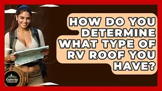 How Do You Determine What Type Of RV Roof You Have? - Exploring Campgrounds
