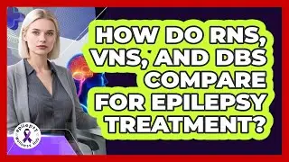 How Do RNS, VNS, And DBS Compare For Epilepsy Treatment? - Epilepsy Wellness Hub