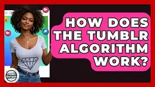 How Does The Tumblr Algorithm Work? - Trend Unwrapper