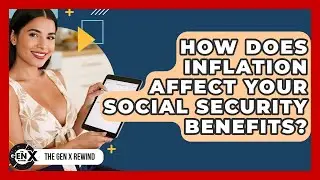 How Does Inflation Affect Your Social Security Benefits? - The Gen X Rewind