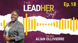 LeadHer Shift Ep.18 ft. Alian Ollivierre: Leadership at the Edge of a New Season