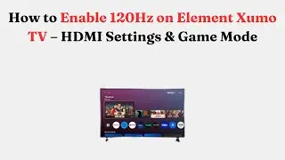How to Enable 120Hz on Element Xumo TV &ndash; HDMI Settings & Game Mode