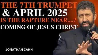 URGENT : The 7th Trumpet & April 2025 &ndash; Is the Rapture Near? ||JONATHAN CAHN||