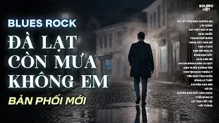 ĐÀ LẠT CÒN MƯA KHÔNG EM | NHẠC BLUES ROCK BUỒN HOT TIKTOK | CÓ CON ĐƯỜNG ANH CHƯA ĐI LẠI LẦN HAI
