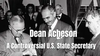 Dean Acheson, A Controversial U.S.State Secretary