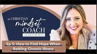 5: How to Find Hope When Battling Chronic Illness | The Christian Mindset Coach with Alicia Michelle