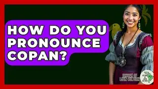 How Do You Pronounce Copan? - History Of Latin Cultures
