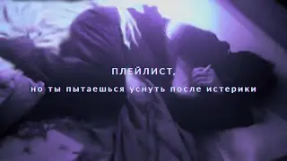 Плейлист, но ты пытаешься уснуть после истерики★☆