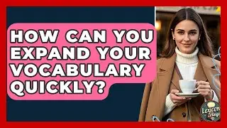 How Can You Expand Your Vocabulary Quickly? - Lexicon Lounge