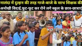 नालंदा में दुल्हन की तरह गाजे-बाजे के साथ शिक्षक की अनोखी विदाई,फूट-फूट कर रोने लगे छात्र-छात्राएं