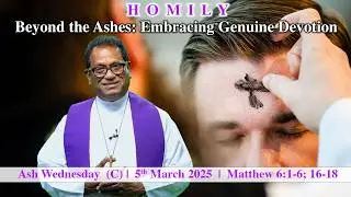 Beyond the Ashes: Embracing Genuine Devotion | Ash Wednesday Homily | Matthew 6:1-6, 16-18