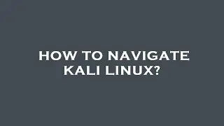How to navigate kali linux?