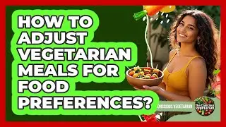 How To Adjust Vegetarian Meals For Food Preferences?