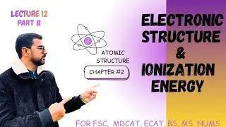 Lec #12(B) Electronic Structure and ionization energy | F.Sc | MDCAT I NCERT |WAK|  Wajid Ali Kamboh