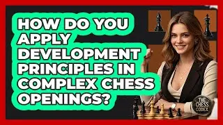 How Do You Apply Development Principles In Complex Chess Openings? - The Chess Codex