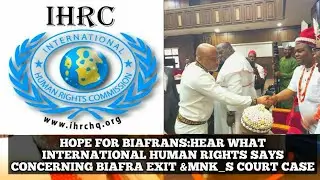 HOPE FOR BIAFRANS:HEAR WHAT INTERNATIONAL HUMAN RIGHTS SAYS CONCERNING BIAFRA EXIT &MNK_S COURT CASE