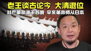 老王来了：老王谈古论今大清退位 | 共产革命源于苏俄 辛亥革命师从日本