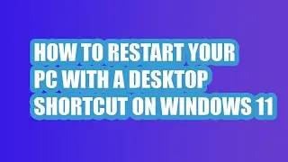 HOW TO RESTART YOUR PC WITH A DESKTOP SHORTCUT ON WINDOWS 11