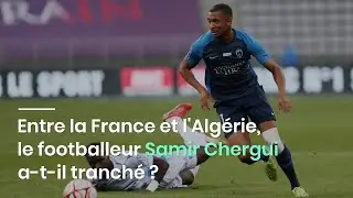 Entre la France et l'Alg&eacute;rie, le footballeur Samir Chergui a-t-il tranch&eacute; ?