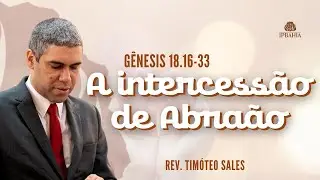 A intercessão de Abraão • Gênesis 18.16 - 33 • Rev. Timóteo Sales