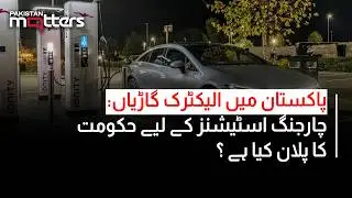 What's the Govt's Plan for EV Charging Stations in Pakistan? | Pakistan Matters