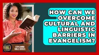 How Can We Overcome Cultural And Linguistic Barriers In Evangelism? - Explaining Bible Verses