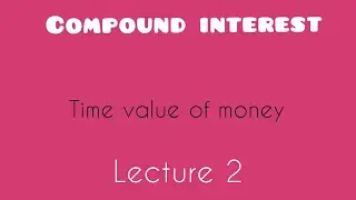 Compound Interest: Time value for money Lecture 2