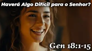 Haverá Algo Difícil para o Senhor? | Gênesis 18:1–15