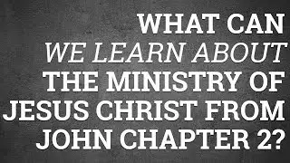 What Can We Learn About the Ministry of Jesus Christ from John Chapter 2?