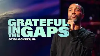 Grateful in the Gaps // Pastor Otis Lockett Jr.