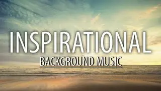 Inspirational Background Music | Uplifting Music for Motivational Videos and Success Stories