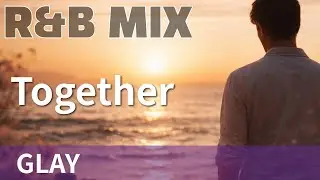 【R&B Remix】Together- GLAY / R&B Neo-Soul Chillout Mix / DJ MIRA