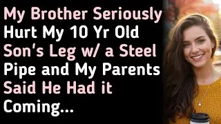My Brother Seriously Hurt My 10 Yr Old Son's Leg w a Steel Pipe and My Parents Said He Had it Coming