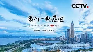 《我们一起走过——致敬改革开放40周年》第一集 弄潮儿向涛头立 | CCTV纪录